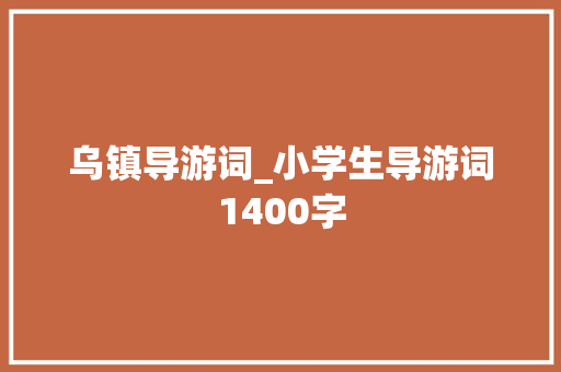 乌镇导游词_小学生导游词1400字