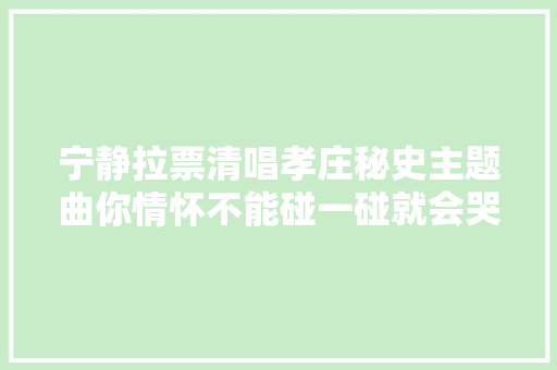 宁静拉票清唱孝庄秘史主题曲你情怀不能碰一碰就会哭 休闲娱乐