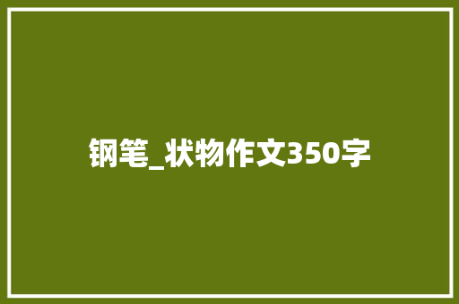 钢笔_状物作文350字