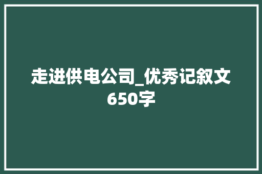 走进供电公司_优秀记叙文650字