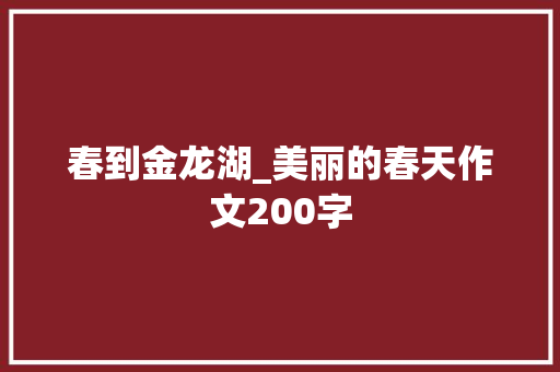 春到金龙湖_美丽的春天作文200字