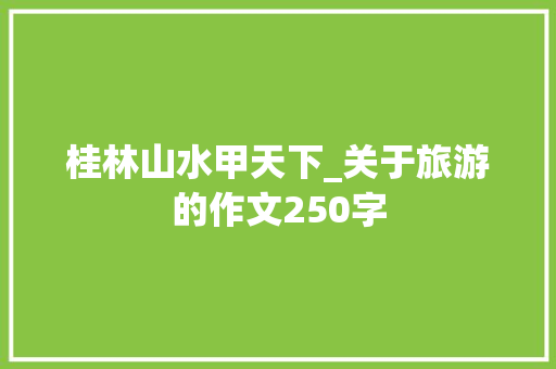 桂林山水甲天下_关于旅游的作文250字
