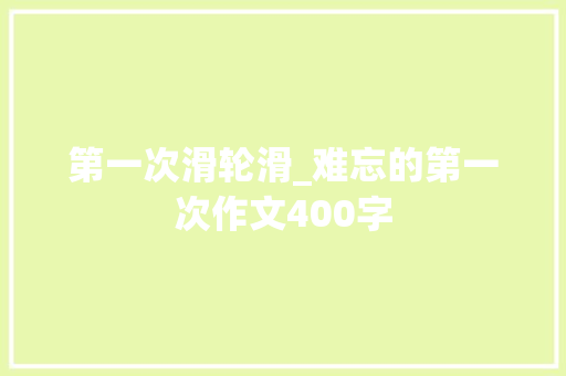 第一次滑轮滑_难忘的第一次作文400字