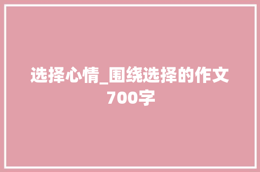 选择心情_围绕选择的作文700字
