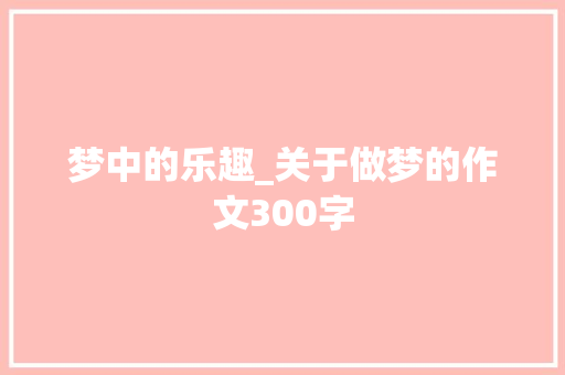 梦中的乐趣_关于做梦的作文300字 知识百科