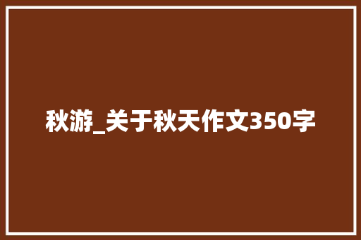 秋游_关于秋天作文350字
