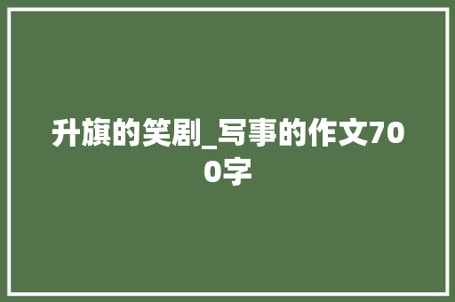 升旗的笑剧_写事的作文700字