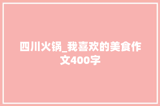 四川火锅_我喜欢的美食作文400字