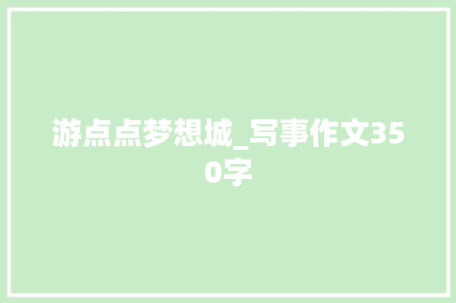 游点点梦想城_写事作文350字 知识百科