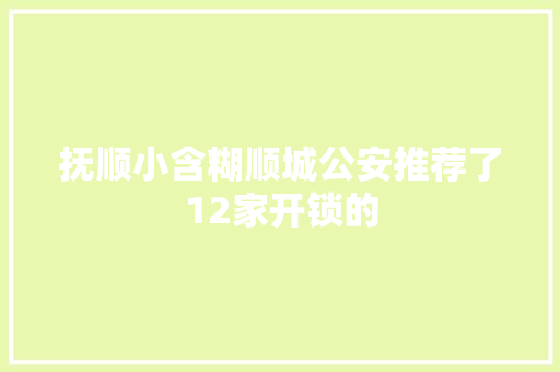 抚顺小含糊顺城公安推荐了12家开锁的 汽车知识