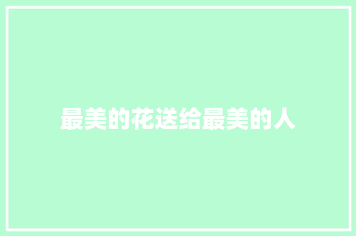 最美的花送给最美的人