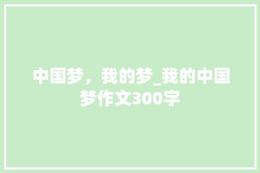 中国梦，我的梦_我的中国梦作文300字