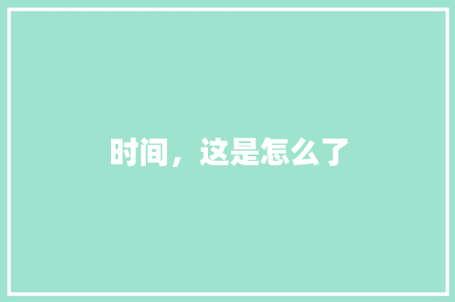 时间，这是怎么了 知识百科