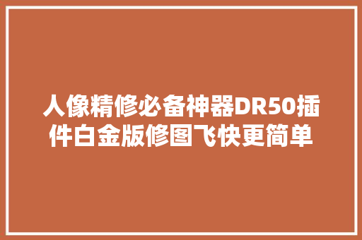 人像精修必备神器DR50插件白金版修图飞快更简单