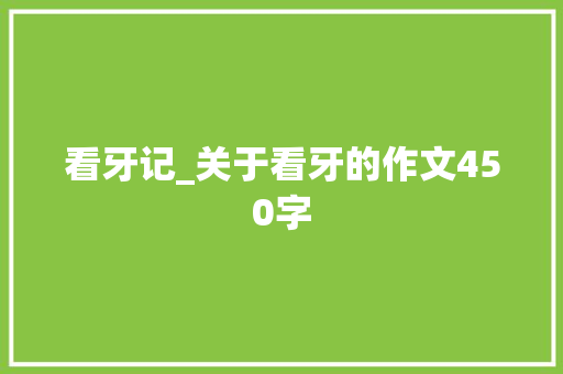 看牙记_关于看牙的作文450字