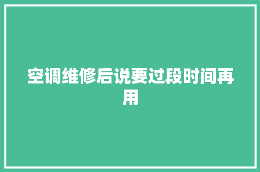空调维修后说要过段时间再用