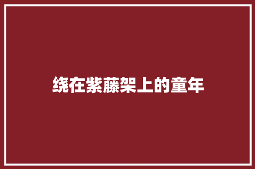 绕在紫藤架上的童年