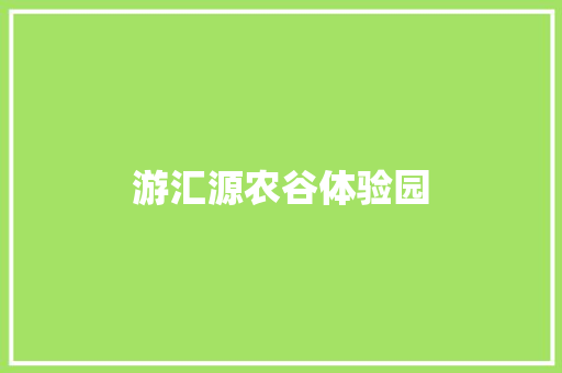 游汇源农谷体验园 知识百科