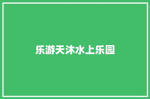 乐游天沐水上乐园