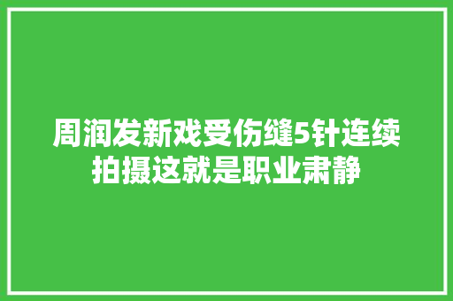 周润发新戏受伤缝5针连续拍摄这就是职业肃静