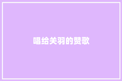 唱给关羽的赞歌