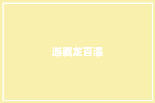 游藏龙百瀑 知识百科
