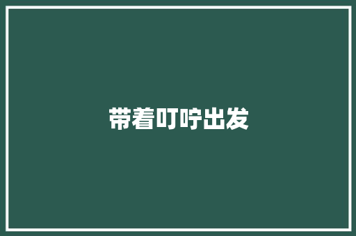 带着叮咛出发 知识百科