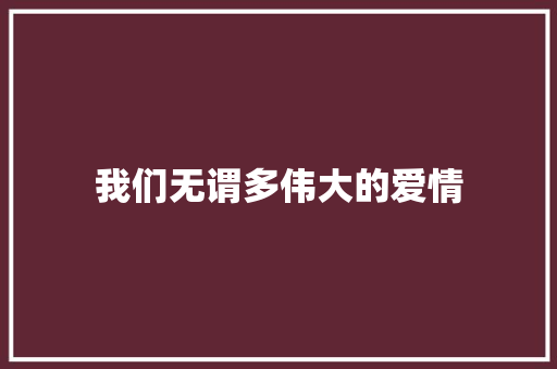 我们无谓多伟大的爱情