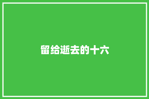 留给逝去的十六 知识百科
