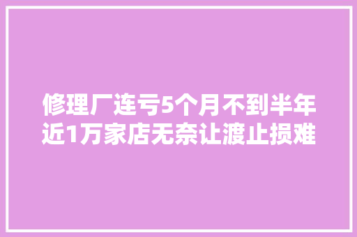 修理厂连亏5个月不到半年近1万家店无奈让渡止损难坚持也难