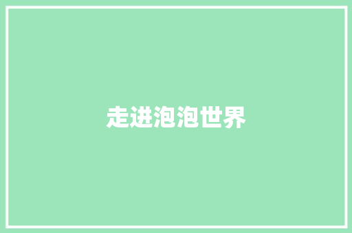 走进泡泡世界 知识百科