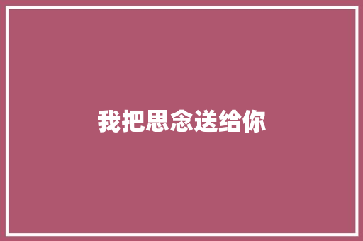 我把思念送给你 知识百科