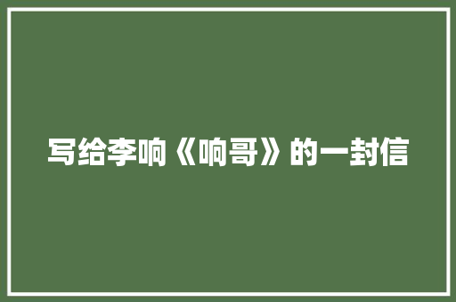 写给李响《响哥》的一封信 知识百科