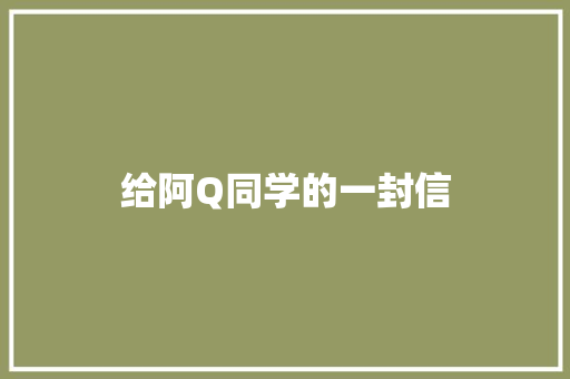 给阿Q同学的一封信