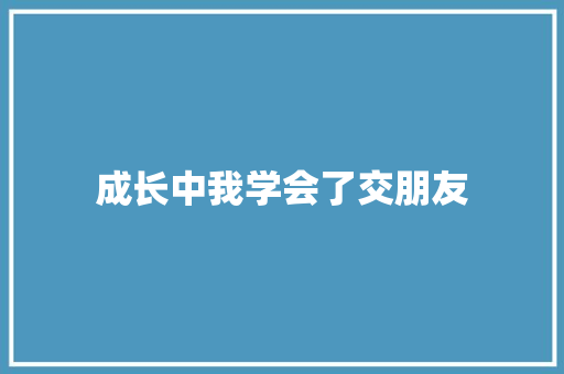 成长中我学会了交朋友