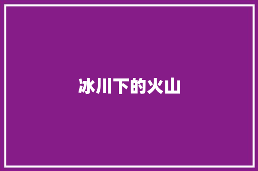 冰川下的火山