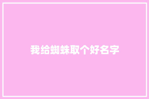 我给蜘蛛取个好名字