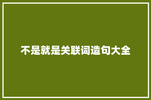 不是就是关联词造句大全 知识百科