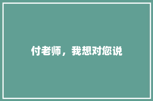 付老师，我想对您说