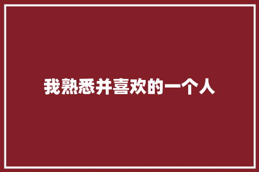 我熟悉并喜欢的一个人