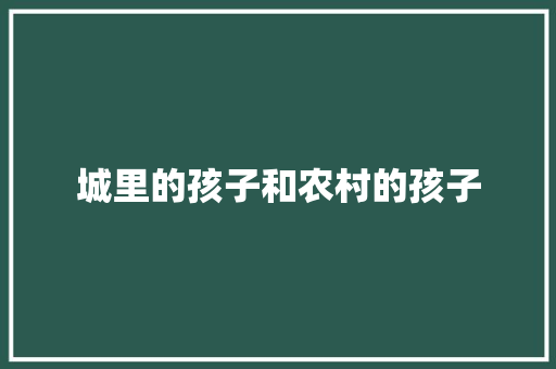 城里的孩子和农村的孩子 知识百科