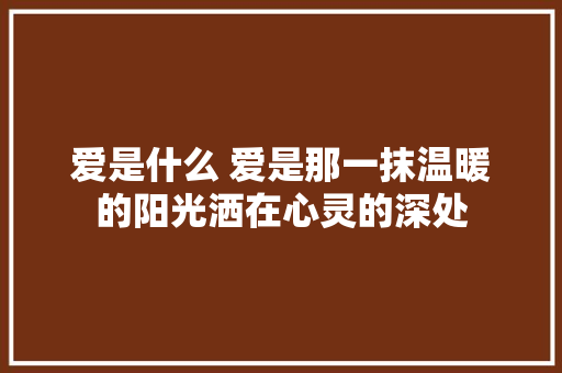 爱是什么 爱是那一抹温暖的阳光洒在心灵的深处 休闲娱乐