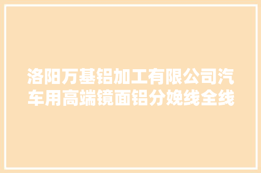 洛阳万基铝加工有限公司汽车用高端镜面铝分娩线全线贯通