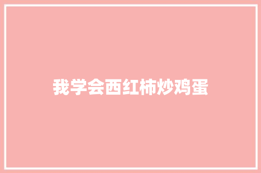 我学会西红柿炒鸡蛋