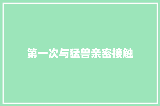 第一次与猛兽亲密接触