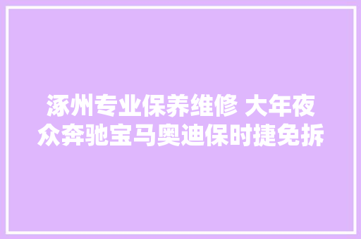 涿州专业保养维修 大年夜众奔驰宝马奥迪保时捷免拆治理烧机油