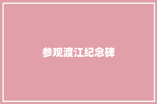 参观渡江纪念碑