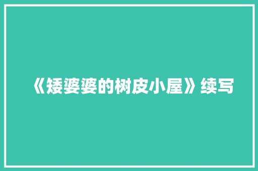 《矮婆婆的树皮小屋》续写