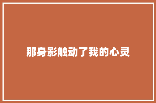 那身影触动了我的心灵
