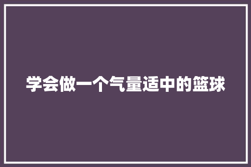 学会做一个气量适中的篮球